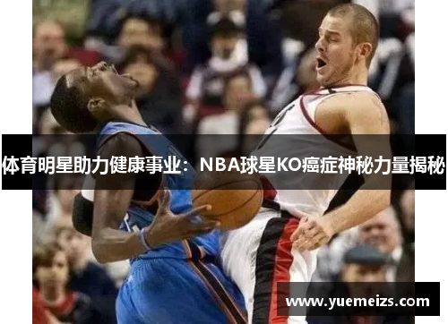 体育明星助力健康事业：NBA球星KO癌症神秘力量揭秘
